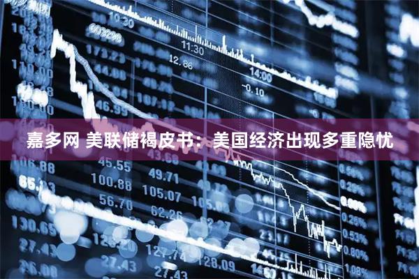 嘉多网 美联储褐皮书：美国经济出现多重隐忧