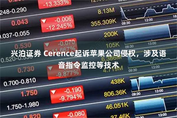兴泊证券 Cerence起诉苹果公司侵权，涉及语音指令监控等技术