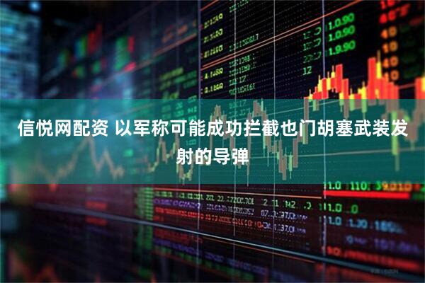 信悦网配资 以军称可能成功拦截也门胡塞武装发射的导弹
