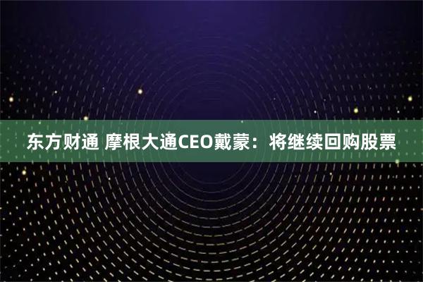 东方财通 摩根大通CEO戴蒙：将继续回购股票
