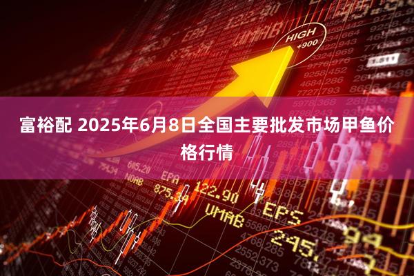富裕配 2025年6月8日全国主要批发市场甲鱼价格行情