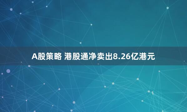 A股策略 港股通净卖出8.26亿港元