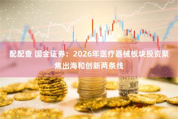 配配查 国金证券：2026年医疗器械板块投资聚焦出海和创新两条线