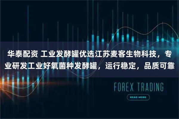 华泰配资 工业发酵罐优选江苏麦客生物科技，专业研发工业好氧菌种发酵罐，运行稳定，品质可靠