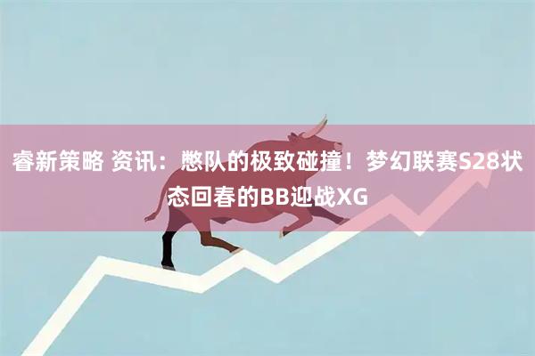 睿新策略 资讯：憋队的极致碰撞！梦幻联赛S28状态回春的BB迎战XG